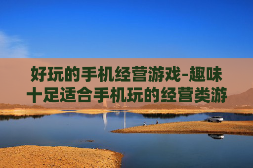 好玩的手机经营游戏-趣味十足适合手机玩的经营类游戏 好玩的手机经营游戏-趣味十足适合手机玩的经营类游戏