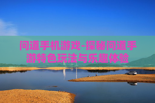 问道手机游戏-探秘问道手游特色玩法与乐趣体验