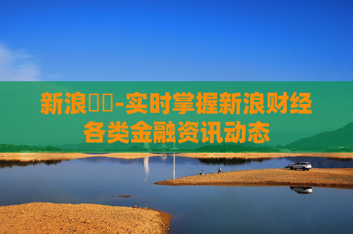 新浪財經-实时掌握新浪财经各类金融资讯动态