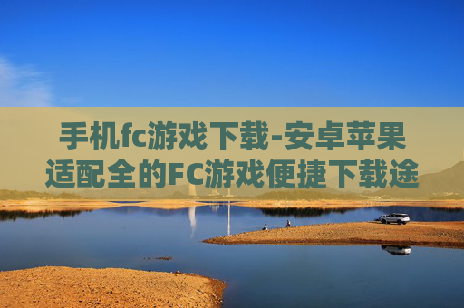 手机fc游戏下载-安卓苹果适配全的FC游戏便捷下载途径