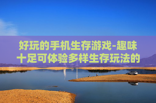 好玩的手机生存游戏-趣味十足可体验多样生存玩法的手机游戏
