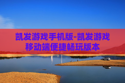 凯发游戏手机版-凯发游戏移动端便捷畅玩版本