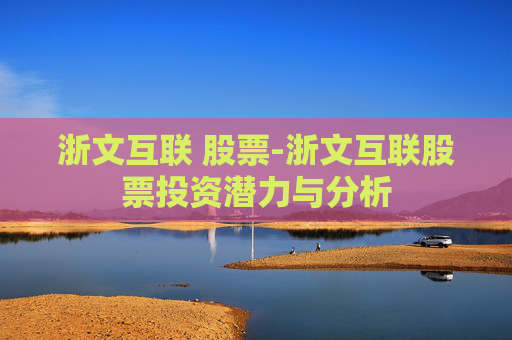 浙文互联 股票-浙文互联股票投资潜力与分析