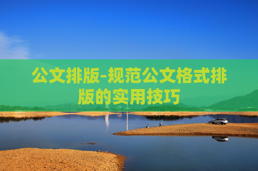 公文排版-规范公文格式排版的实用技巧