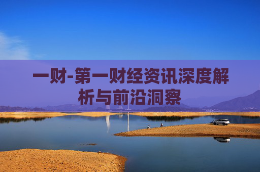 一财-第一财经资讯深度解析与前沿洞察
