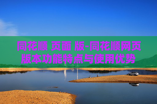 同花顺 页面 版-同花顺网页版本功能特点与使用优势