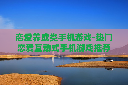 恋爱养成类手机游戏-热门恋爱互动式手机游戏推荐