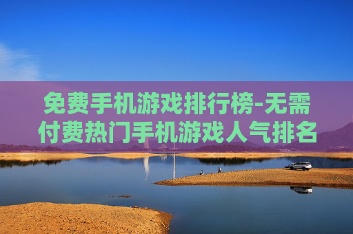 免费手机游戏排行榜-无需付费热门手机游戏人气排名