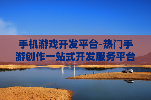 手机游戏开发平台-热门手游创作一站式开发服务平台