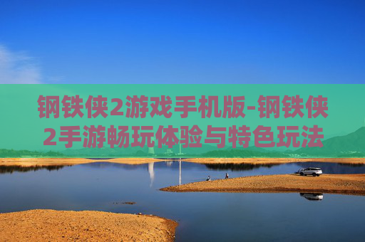 钢铁侠2游戏手机版-钢铁侠2手游畅玩体验与特色玩法