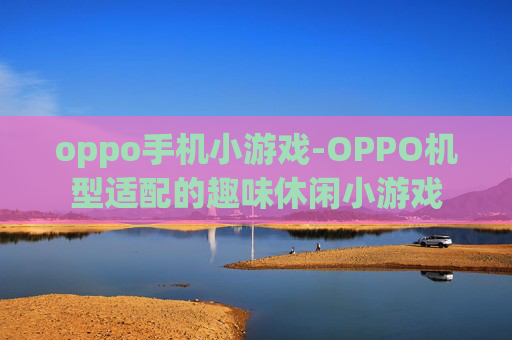 oppo手机小游戏-OPPO机型适配的趣味休闲小游戏