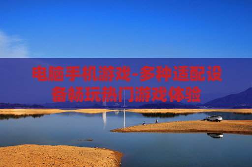 电脑手机游戏-多种适配设备畅玩热门游戏体验 电脑手机游戏-多种适配设备畅玩热门游戏体验