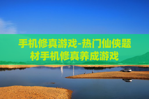 手机修真游戏-热门仙侠题材手机修真养成游戏