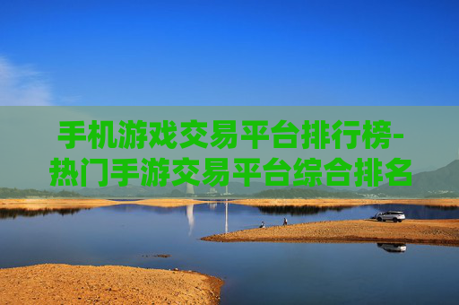 手机游戏交易平台排行榜-热门手游交易平台综合排名情况