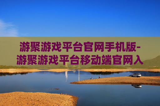 游聚游戏平台官网手机版-游聚游戏平台移动端官网入口