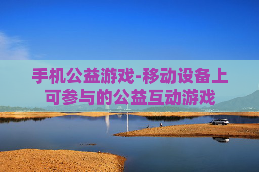 手机公益游戏-移动设备上可参与的公益互动游戏