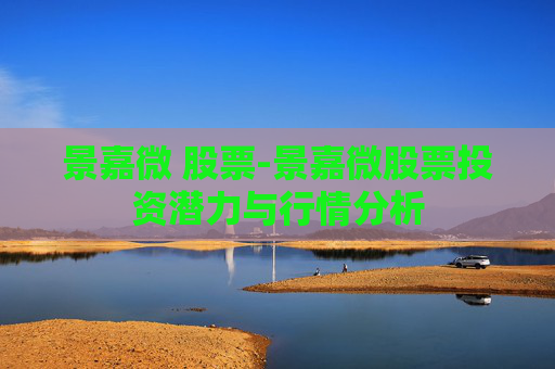 景嘉微 股票-景嘉微股票投资潜力与行情分析