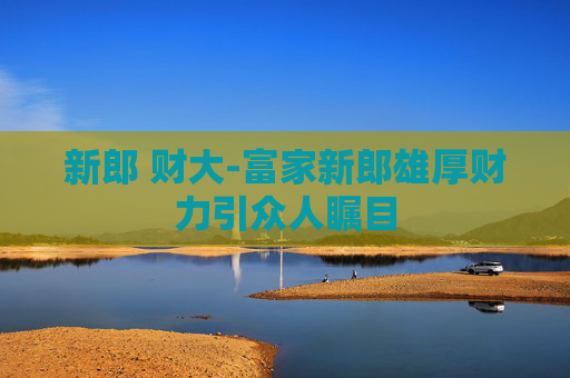 新郎 财大-富家新郎雄厚财力引众人瞩目