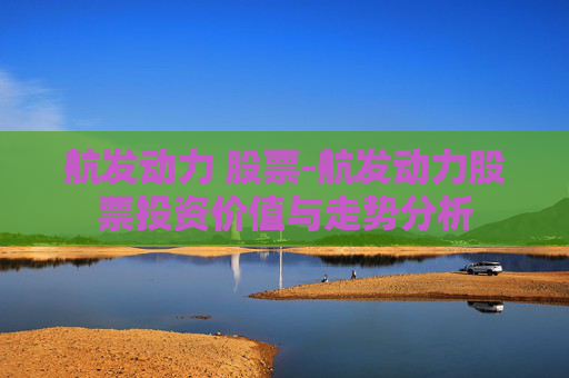 航发动力 股票-航发动力股票投资价值与走势分析
