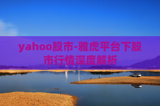 yahoo股市-雅虎平台下股市行情深度解析