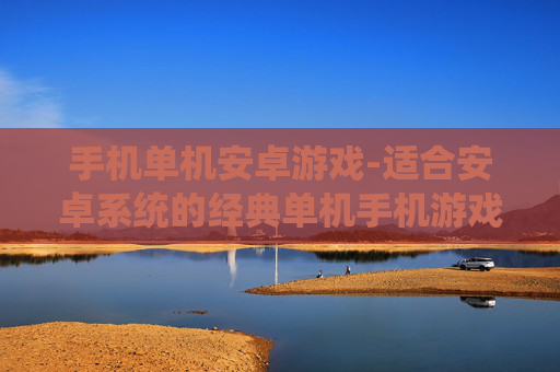 手机单机安卓游戏-适合安卓系统的经典单机手机游戏