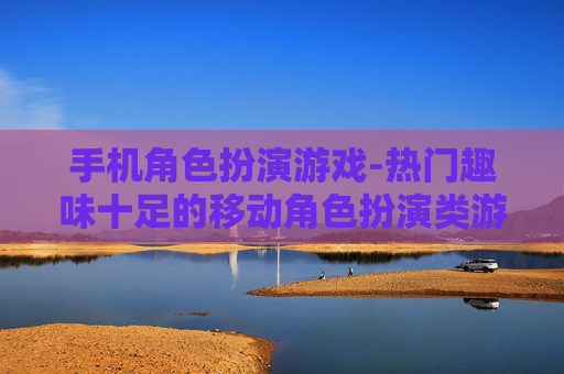 手机角色扮演游戏-热门趣味十足的移动角色扮演类游戏