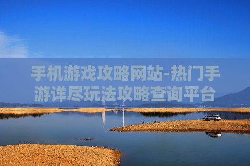 手机游戏攻略网站-热门手游详尽玩法攻略查询平台