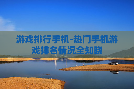 游戏排行手机-热门手机游戏排名情况全知晓