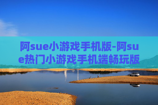 阿sue小游戏手机版-阿sue热门小游戏手机端畅玩版本