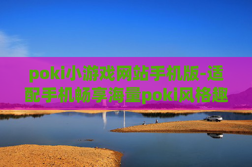 poki小游戏网站手机版-适配手机畅享海量poki风格趣味小游戏