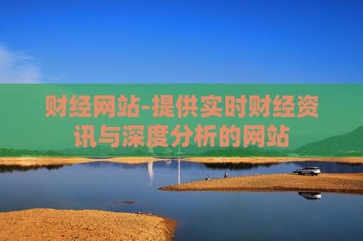 财经网站-提供实时财经资讯与深度分析的网站