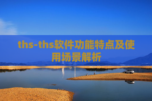ths-ths软件功能特点及使用场景解析