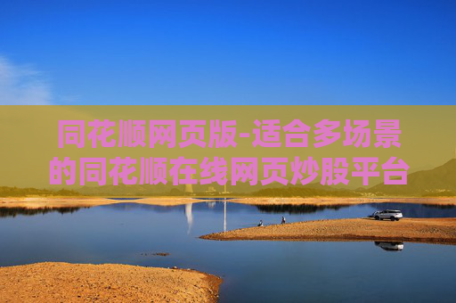 同花顺网页版-适合多场景的同花顺在线网页炒股平台 同花顺网页版-适合多场景的同花顺在线网页炒股平台