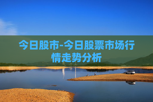 今日股市-今日股票市场行情走势分析