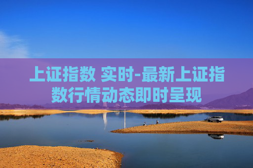 上证指数 实时-最新上证指数行情动态即时呈现