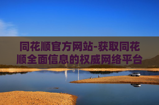 同花顺官方网站-获取同花顺全面信息的权威网络平台