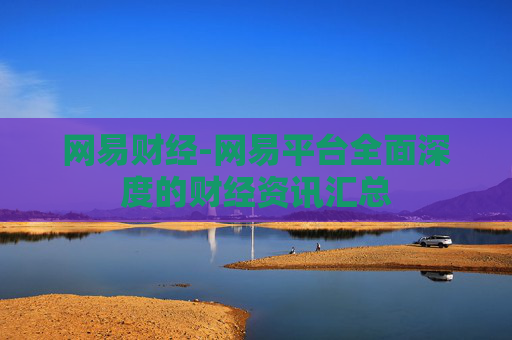 网易财经-网易平台全面深度的财经资讯汇总