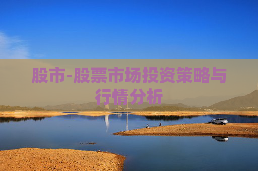 股市-股票市场投资策略与行情分析