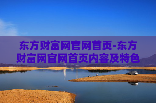 东方财富网官网首页-东方财富网官网首页内容及特色一览