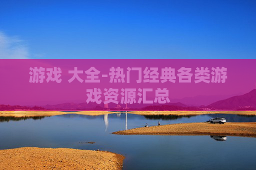 游戏 大全-热门经典各类游戏资源汇总
