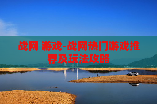 战网 游戏-战网热门游戏推荐及玩法攻略