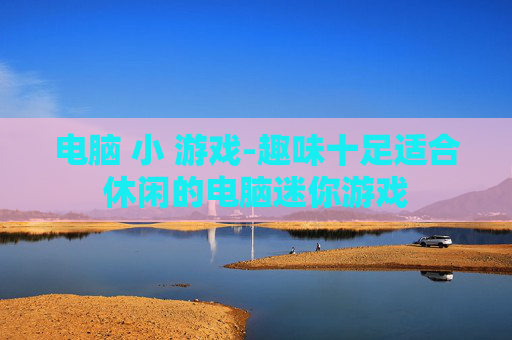 电脑 小 游戏-趣味十足适合休闲的电脑迷你游戏