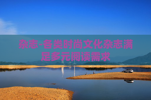 杂志-各类时尚文化杂志满足多元阅读需求