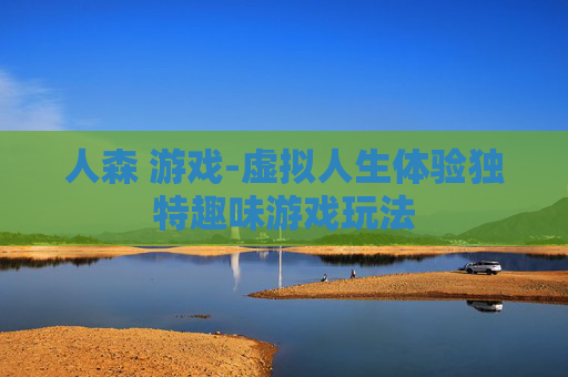 人森 游戏-虚拟人生体验独特趣味游戏玩法