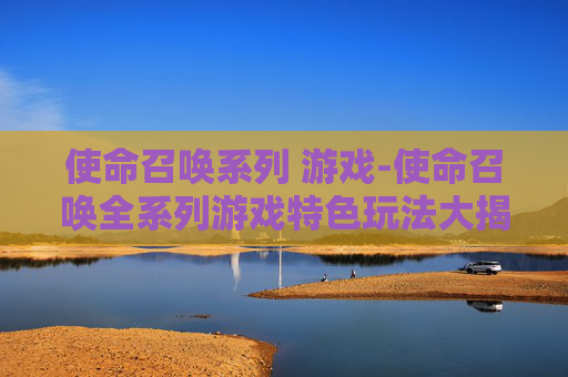 使命召唤系列 游戏-使命召唤全系列游戏特色玩法大揭秘