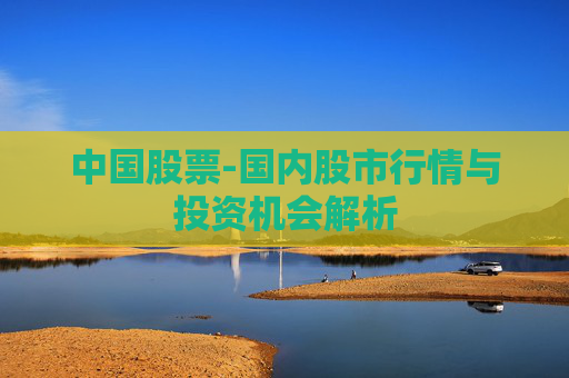 中国股票-国内股市行情与投资机会解析