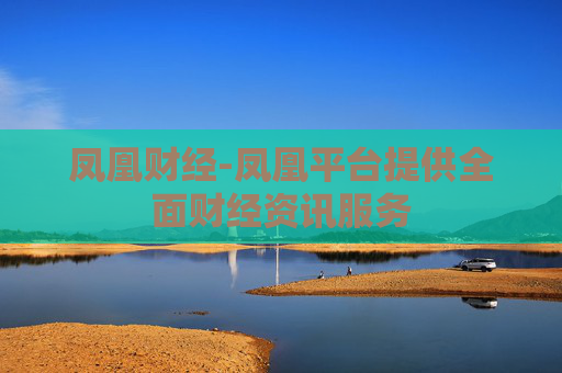 凤凰财经-凤凰平台提供全面财经资讯服务 凤凰财经-凤凰平台提供全面财经资讯服务
