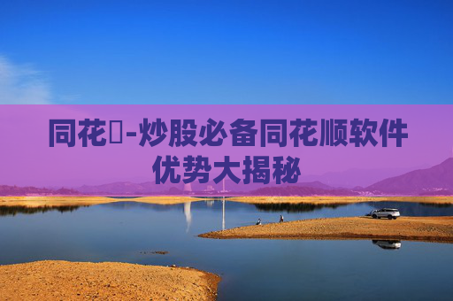 同花順-炒股必备同花顺软件优势大揭秘