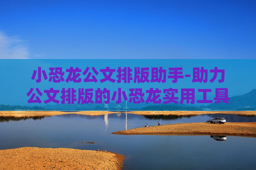 小恐龙公文排版助手-助力公文排版的小恐龙实用工具