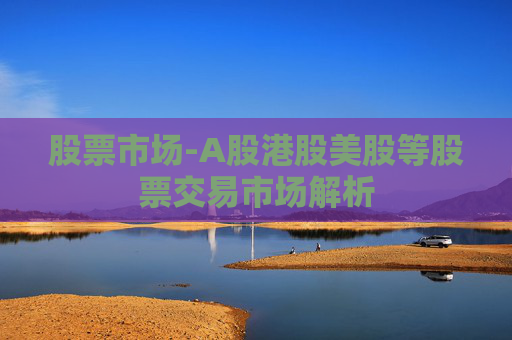 股票市场-A股港股美股等股票交易市场解析